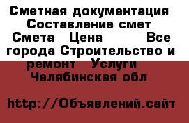 Сметная документация. Составление смет. Смета › Цена ­ 500 - Все города Строительство и ремонт » Услуги   . Челябинская обл.